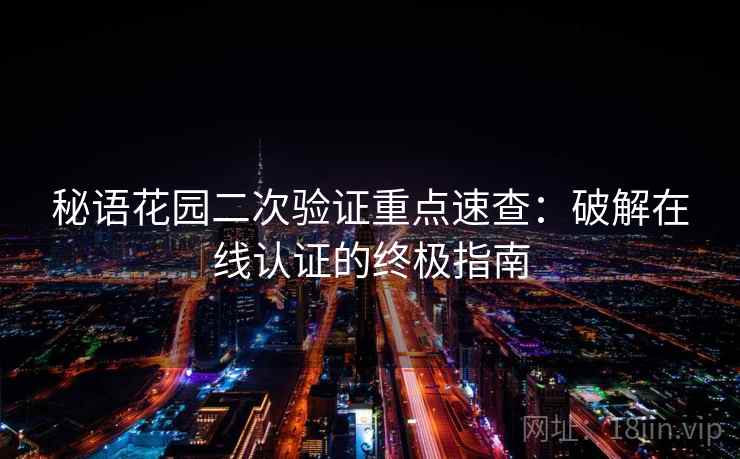 秘语花园二次验证重点速查：破解在线认证的终极指南