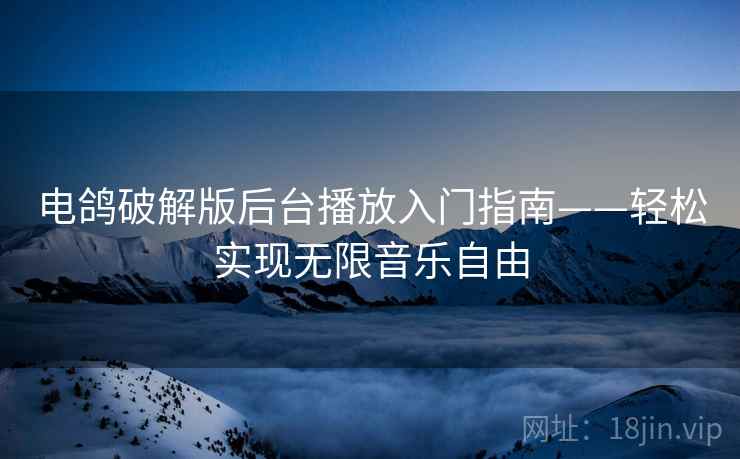 电鸽破解版后台播放入门指南——轻松实现无限音乐自由 电鸽破解版后台播放入门指南——轻松实现无限音乐自由