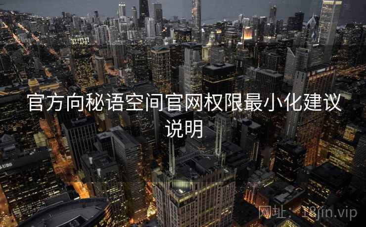 官方向秘语空间官网权限最小化建议说明 官方向秘语空间官网权限最小化建议说明