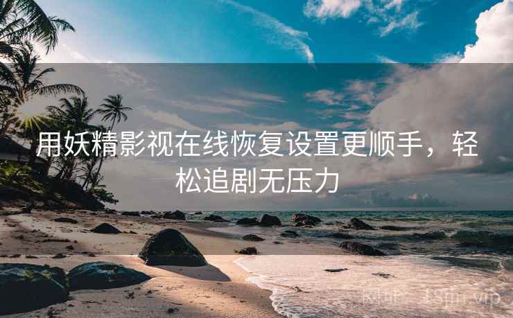 用妖精影视在线恢复设置更顺手，轻松追剧无压力