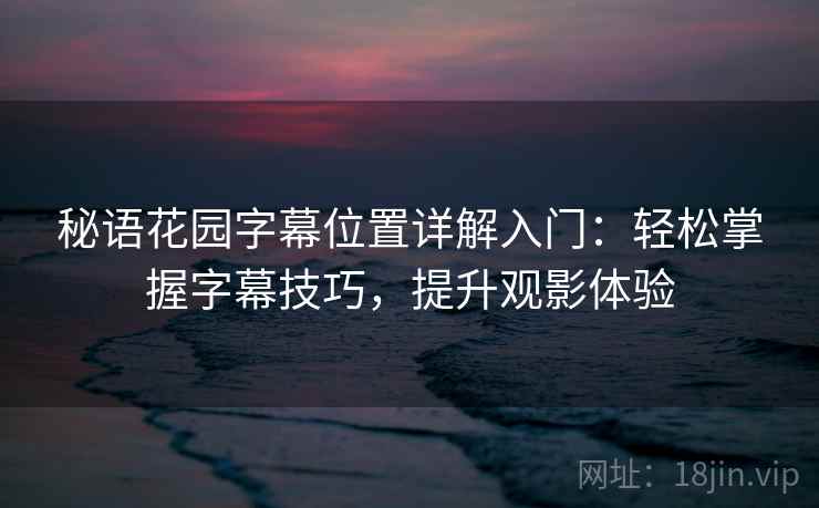 秘语花园字幕位置详解入门：轻松掌握字幕技巧，提升观影体验