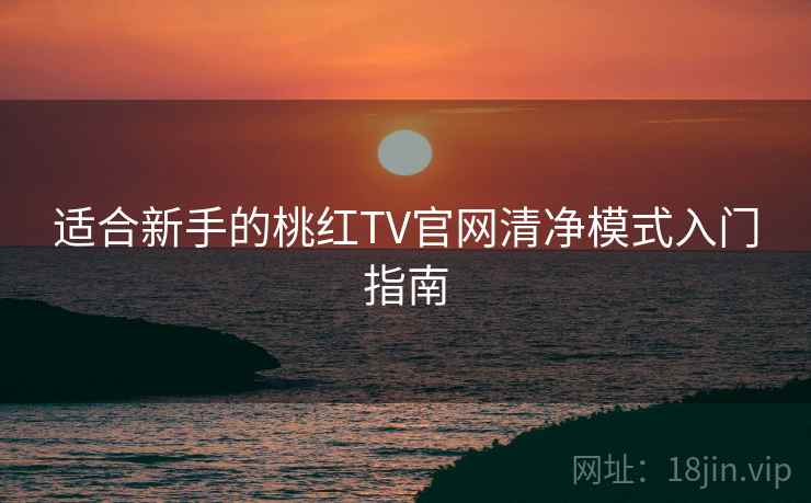 适合新手的桃红TV官网清净模式入门指南