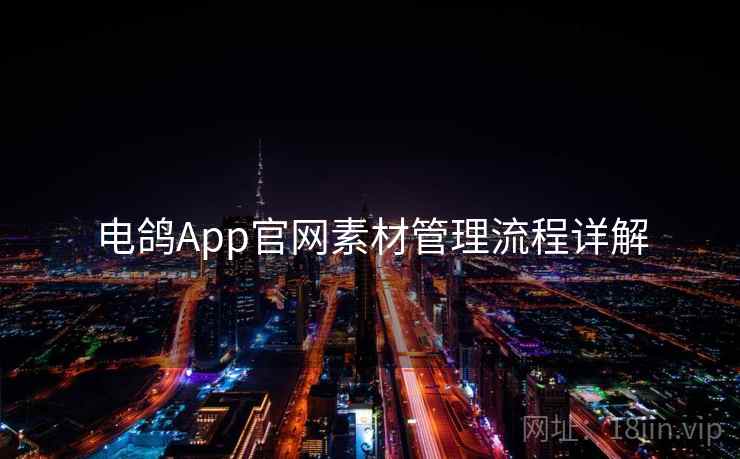 电鸽App官网素材管理流程详解 电鸽App官网素材管理流程详解
