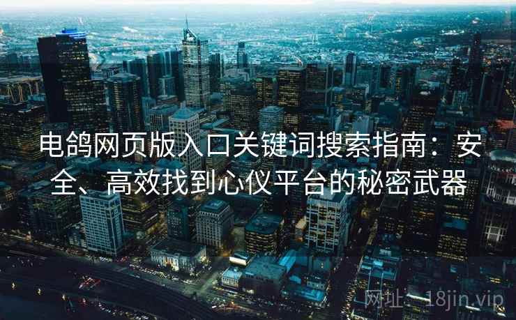 电鸽网页版入口关键词搜索指南：安全、高效找到心仪平台的秘密武器