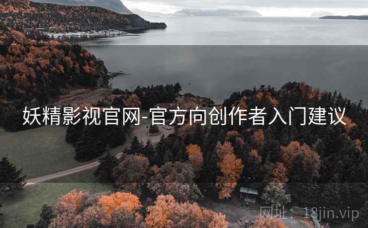 妖精影视官网-官方向创作者入门建议